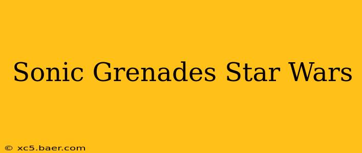 Sonic Grenades Star Wars