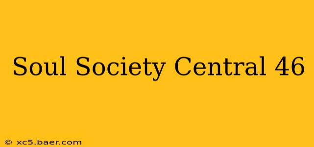 Soul Society Central 46
