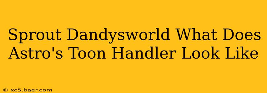 Sprout Dandysworld What Does Astro's Toon Handler Look Like