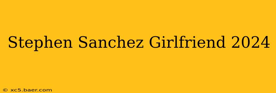 Stephen Sanchez Girlfriend 2024