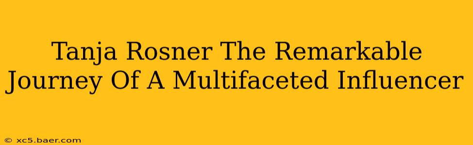 Tanja Rosner The Remarkable Journey Of A Multifaceted Influencer