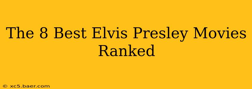 The 8 Best Elvis Presley Movies Ranked