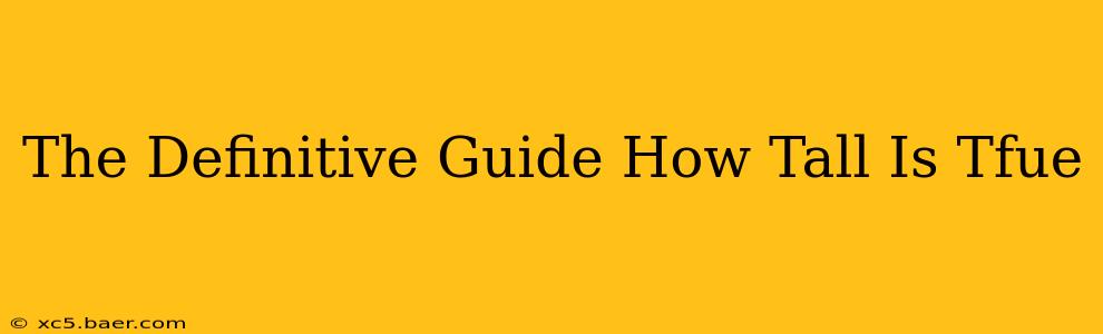 The Definitive Guide How Tall Is Tfue
