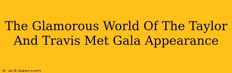The Glamorous World Of The Taylor And Travis Met Gala Appearance