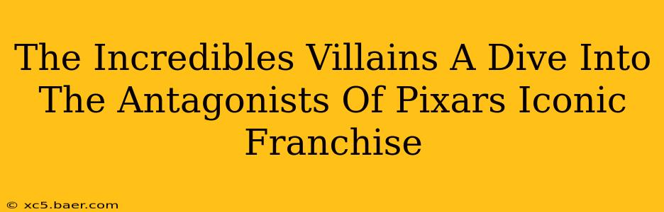 The Incredibles Villains A Dive Into The Antagonists Of Pixars Iconic Franchise