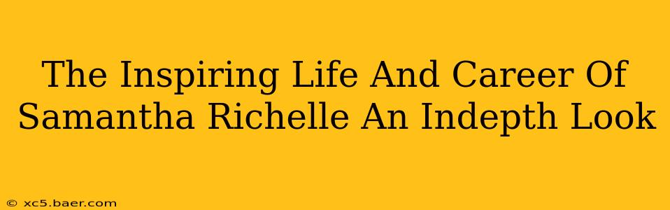 The Inspiring Life And Career Of Samantha Richelle An Indepth Look