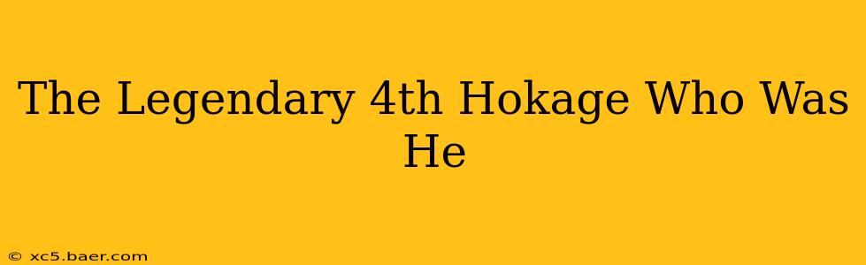 The Legendary 4th Hokage Who Was He