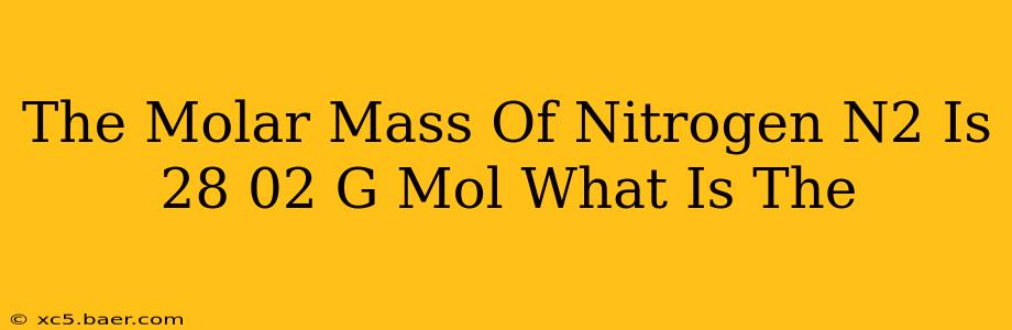 The Molar Mass Of Nitrogen N2 Is 28 02 G Mol What Is The