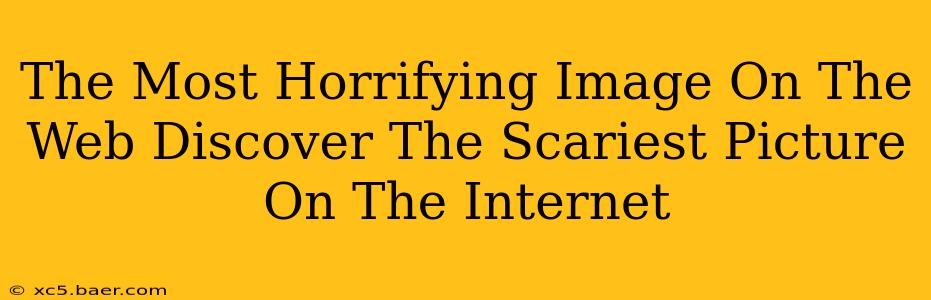 The Most Horrifying Image On The Web Discover The Scariest Picture On The Internet