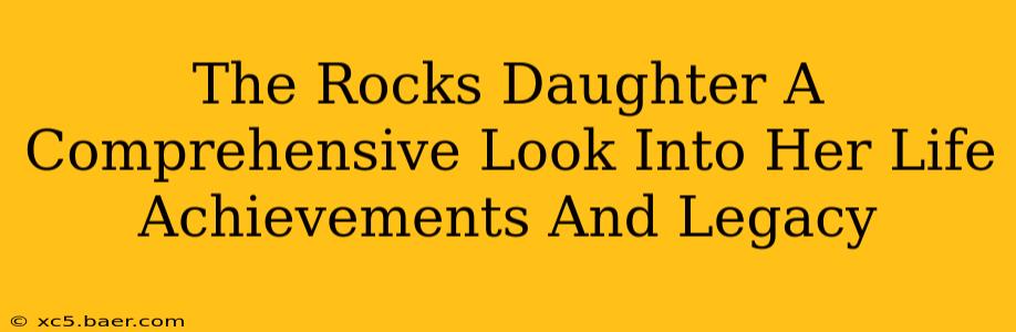 The Rocks Daughter A Comprehensive Look Into Her Life Achievements And Legacy