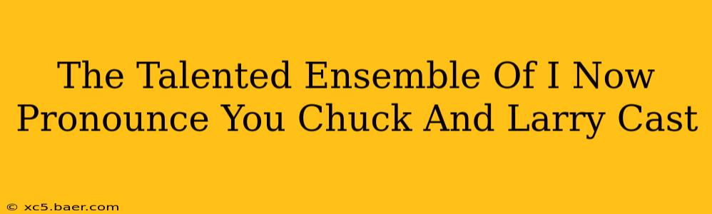 The Talented Ensemble Of I Now Pronounce You Chuck And Larry Cast