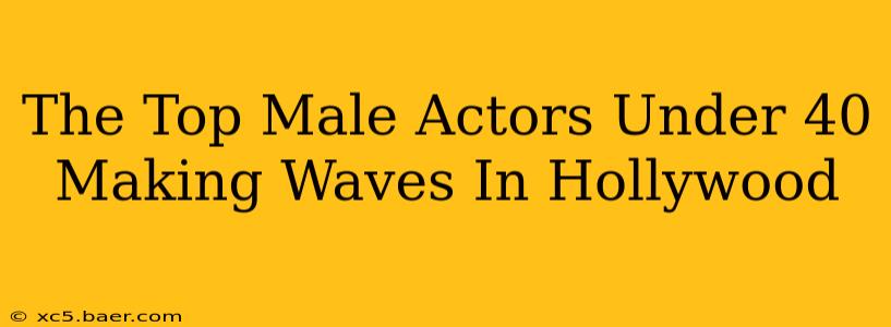 The Top Male Actors Under 40 Making Waves In Hollywood