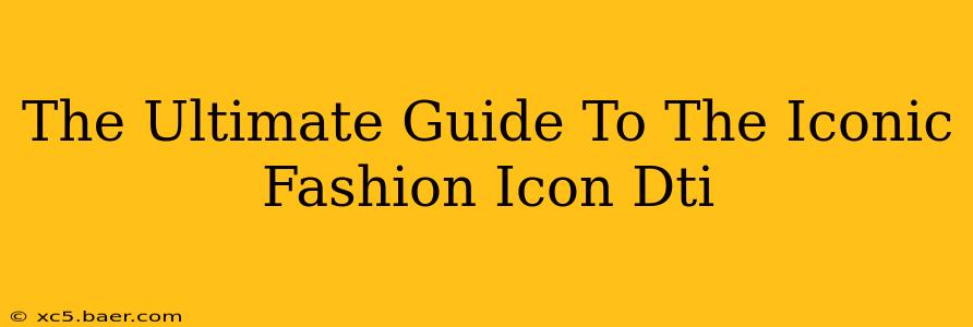 The Ultimate Guide To The Iconic Fashion Icon Dti