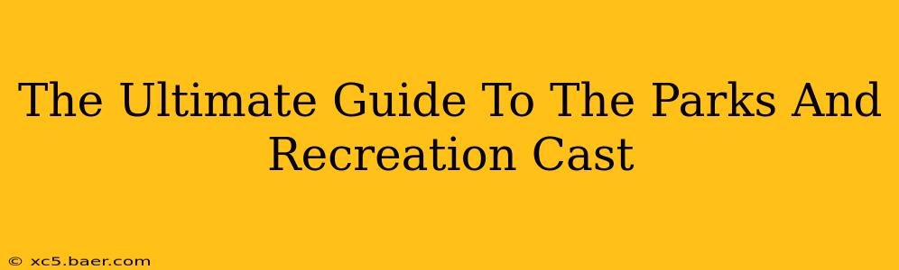 The Ultimate Guide To The Parks And Recreation Cast
