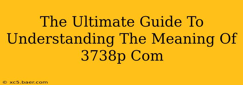 The Ultimate Guide To Understanding The Meaning Of 3738p Com