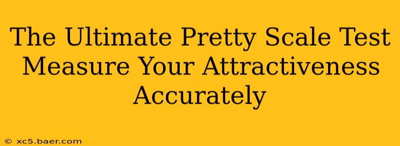 The Ultimate Pretty Scale Test Measure Your Attractiveness Accurately