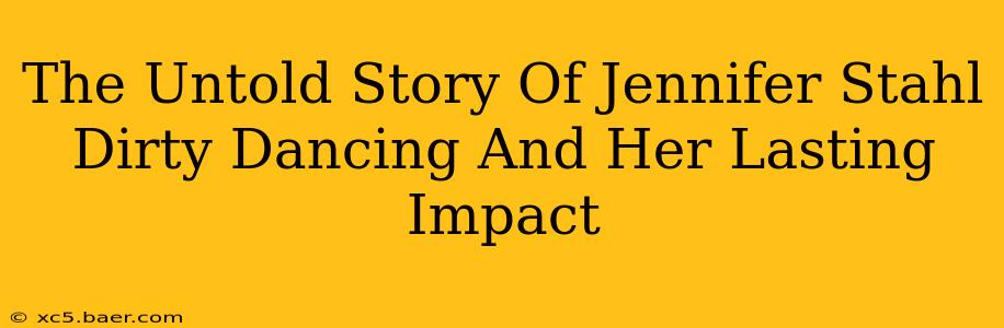 The Untold Story Of Jennifer Stahl Dirty Dancing And Her Lasting Impact