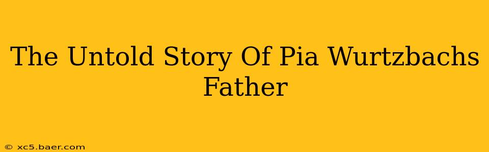 The Untold Story Of Pia Wurtzbachs Father