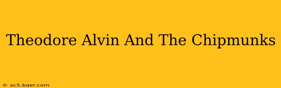 Theodore Alvin And The Chipmunks