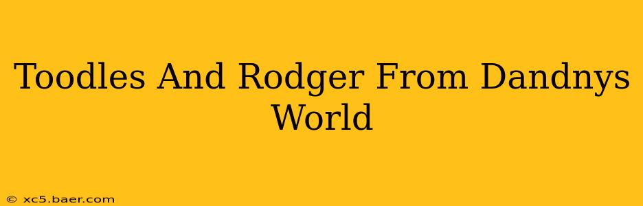 Toodles And Rodger From Dandnys World
