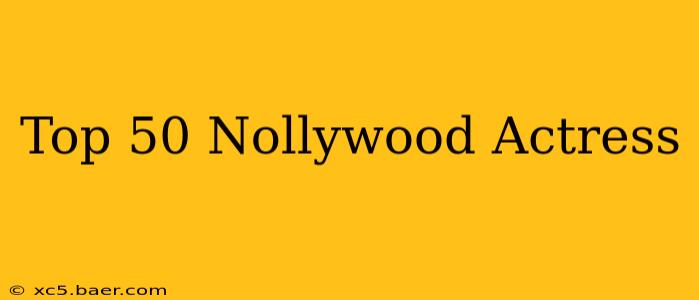 Top 50 Nollywood Actress