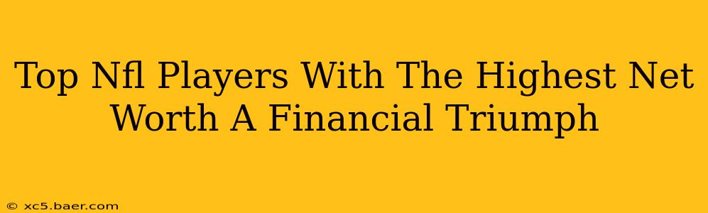 Top Nfl Players With The Highest Net Worth A Financial Triumph