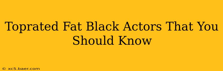 Toprated Fat Black Actors That You Should Know