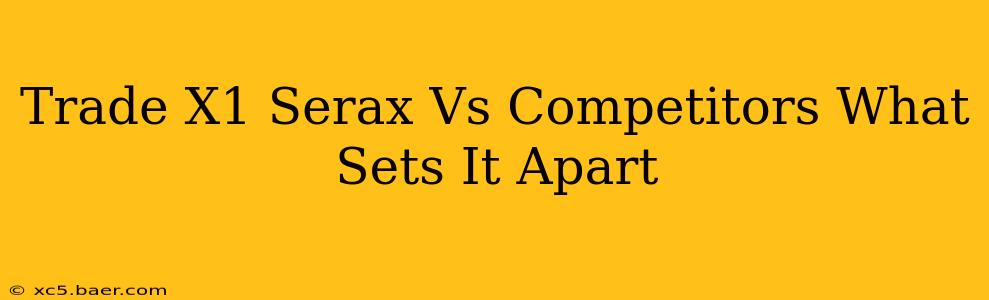 Trade X1 Serax Vs Competitors What Sets It Apart