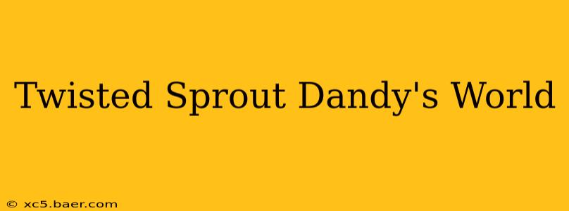Twisted Sprout Dandy's World