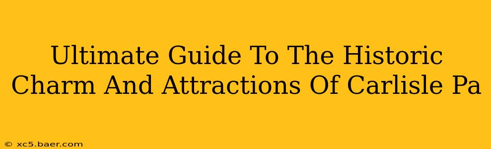 Ultimate Guide To The Historic Charm And Attractions Of Carlisle Pa