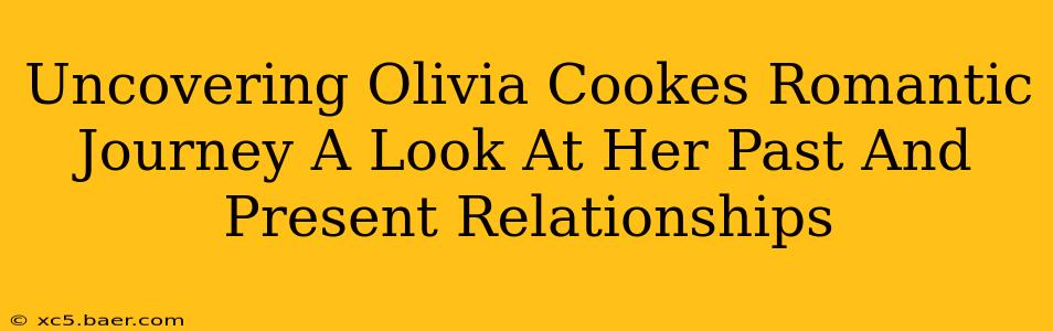 Uncovering Olivia Cookes Romantic Journey A Look At Her Past And Present Relationships