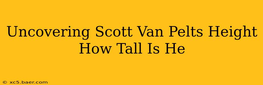 Uncovering Scott Van Pelts Height How Tall Is He