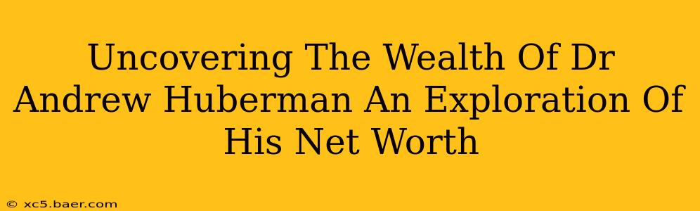 Uncovering The Wealth Of Dr Andrew Huberman An Exploration Of His Net Worth
