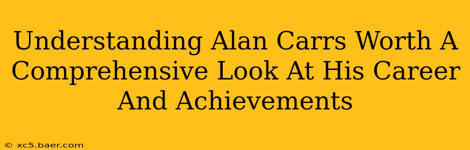 Understanding Alan Carrs Worth A Comprehensive Look At His Career And Achievements