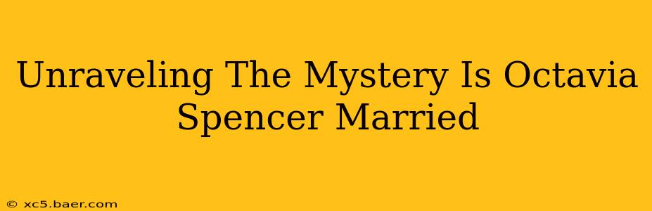 Unraveling The Mystery Is Octavia Spencer Married