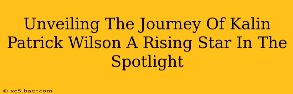 Unveiling The Journey Of Kalin Patrick Wilson A Rising Star In The Spotlight