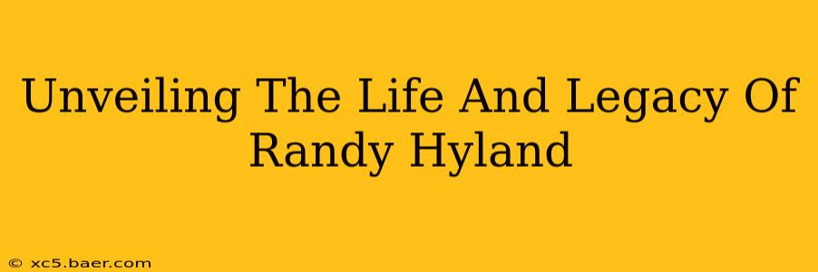 Unveiling The Life And Legacy Of Randy Hyland
