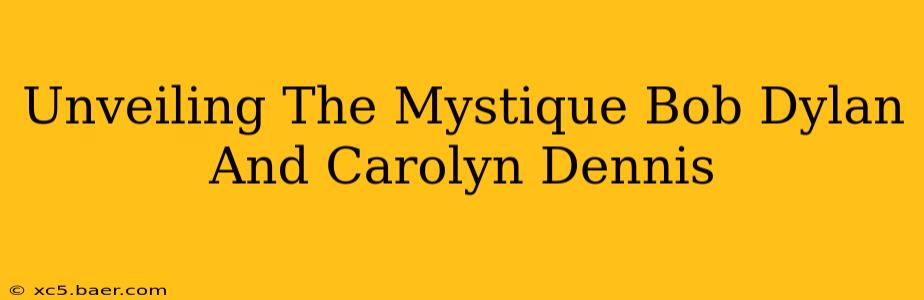 Unveiling The Mystique Bob Dylan And Carolyn Dennis