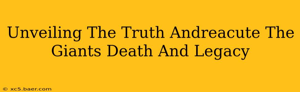 Unveiling The Truth Andreacute The Giants Death And Legacy