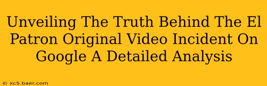 Unveiling The Truth Behind The El Patron Original Video Incident On Google A Detailed Analysis