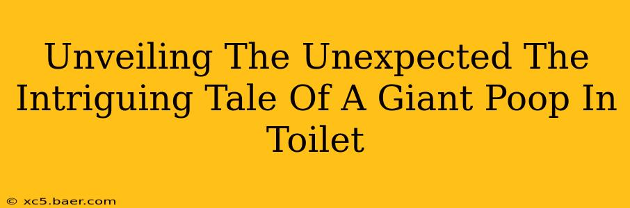 Unveiling The Unexpected The Intriguing Tale Of A Giant Poop In Toilet