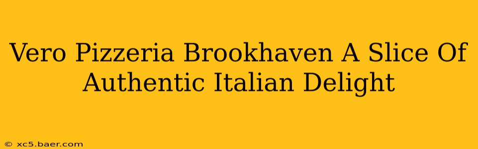 Vero Pizzeria Brookhaven A Slice Of Authentic Italian Delight