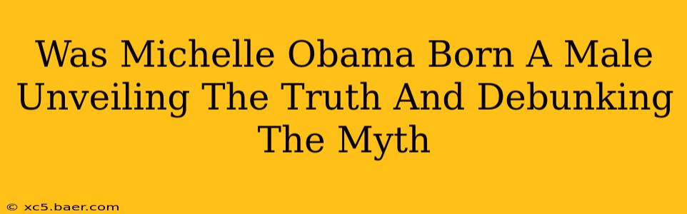 Was Michelle Obama Born A Male Unveiling The Truth And Debunking The Myth