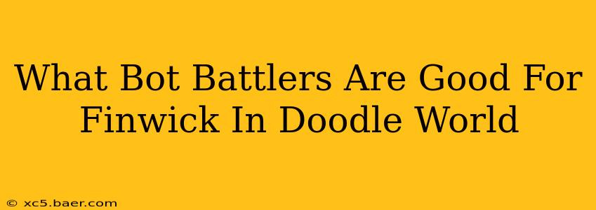 What Bot Battlers Are Good For Finwick In Doodle World
