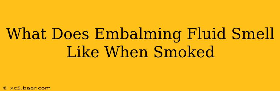 What Does Embalming Fluid Smell Like When Smoked