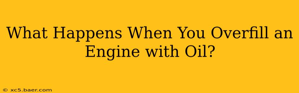 What Happens When You Overfill an Engine with Oil?