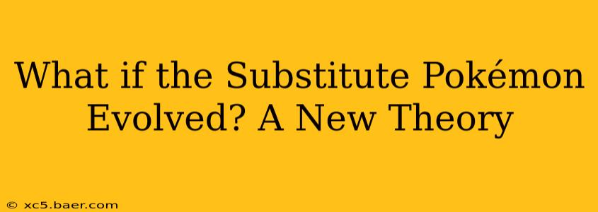 What if the Substitute Pokémon Evolved? A New Theory
