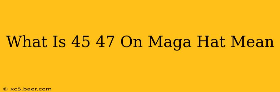 What Is 45 47 On Maga Hat Mean