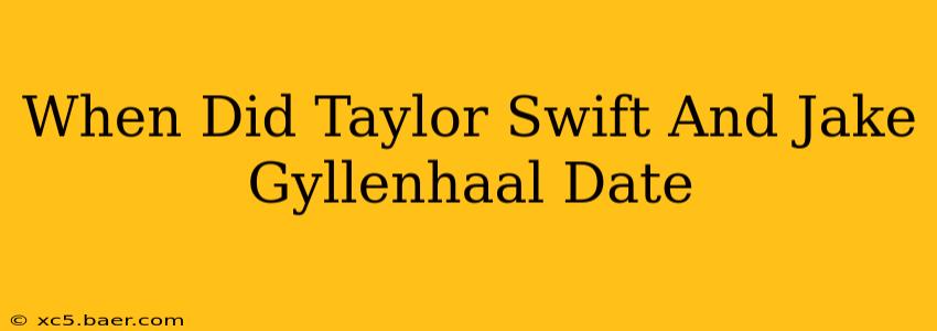 When Did Taylor Swift And Jake Gyllenhaal Date