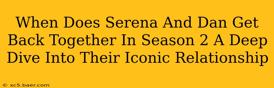 When Does Serena And Dan Get Back Together In Season 2 A Deep Dive Into Their Iconic Relationship